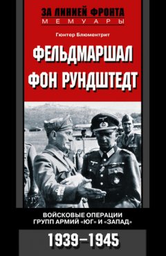 Гюнтер Блюментрит - Фельдмаршал фон Рундштедт. Войсковые операции групп армий «Юг» и «Запад». 1939-1945