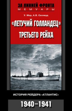 У. Мор - «Летучий голландец» Третьего рейха. История рейдера «Атлантис». 1940-1941