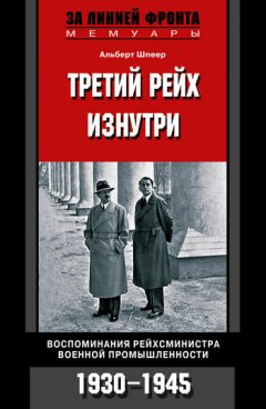 Альберт Шпеер - Третий рейх изнутри. Воспоминания рейхсминистра военной промышленности. 1930-1945