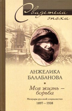 Анжелика Балабанова - Моя жизнь – борьба. Мемуары русской социалистки. 1897-1938