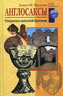 Дэвид Вильсон - Англосаксы. Покорители кельтской Британии