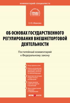 Елена Иванова - Комментарий к Федеральному закону от 8 декабря 2003 г. № 164-ФЗ «Об основах государственного регулирования внешнеторговой деятельности» (постатейный)