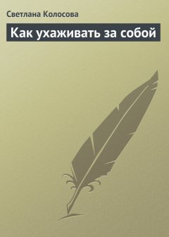 Светлана Колосова - Как ухаживать за собой