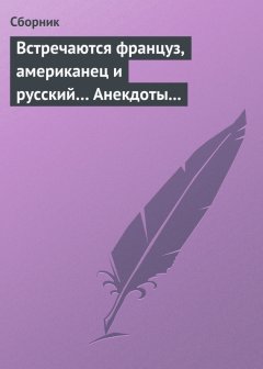 Сборник - Встречаются француз, американец и русский… Анекдоты о представителях разных национальностей