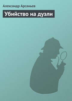 Александр Арсаньев - Убийство на дуэли