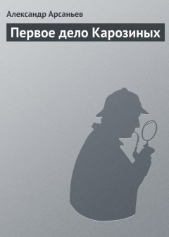 Александр Арсаньев - Первое дело Карозиных