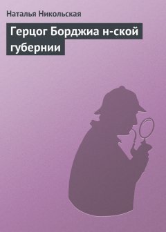 Наталья Никольская - Герцог Борджиа н-ской губернии