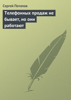 Сергей Потапов - Телефонных продаж не бывает, но они работают