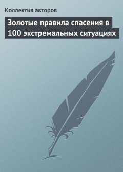 Коллектив авторов - Золотые правила спасения в 100 экстремальных ситуациях
