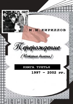 Михаил Кириллов - Перерождение (история болезни). Книга третья. 1997–2002 гг.