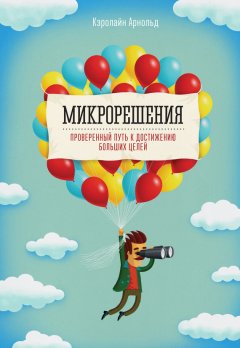 Кэролайн Арнольд - Микрорешения. Проверенный путь к достижению больших целей