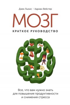 Джек Льюис - Мозг: краткое руководство. Все, что вам нужно знать для повышения эффективности и снижения стресса