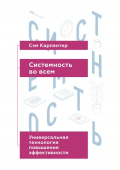 Сэм Карпентер - Системность во всем. Универсальная технология повышения эффективности