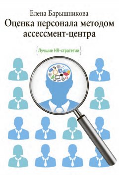 Елена Барышникова - Оценка персонала методом ассессмент-центра. Лучшие HR-стратегии