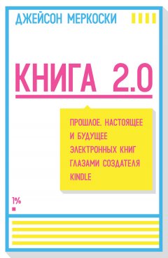 Джейсон Меркоски - Книга 2.0. Прошлое, настоящее и будущее электронных книг глазами создателя Kindle