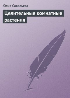 Юлия Савельева - Целительные комнатные растения
