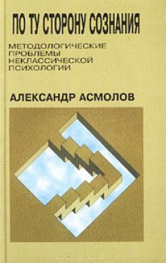 Александр Асмолов - По ту сторону сознания: методологические проблемы неклассической психологии