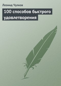 Леонид Чулков - 100 способов быстрого удовлетворения