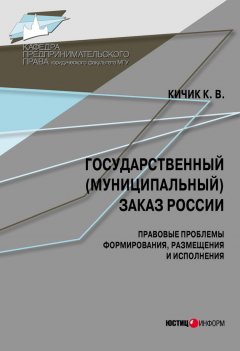 Кузьма Кичик - Государственный (муниципальный) заказ России: правовые проблемы формирования, размещения и исполнения