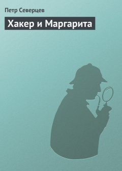 Петр Северцев - Хакер и Маргарита