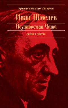 Иван Шмелев - Неупиваемая Чаша (сборник)