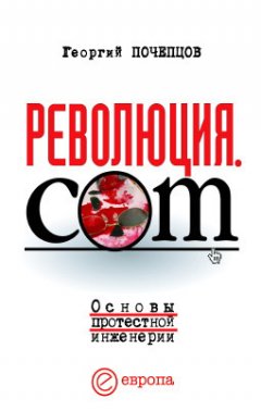 Георгий Почепцов - Революция.com: Основы протестной инженерии