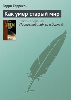 Гарри Гаррисон - Как умер старый мир