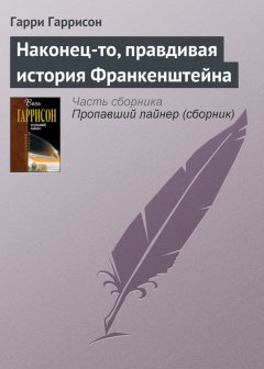 Гарри Гаррисон - Наконец-то, правдивая история Франкенштейна