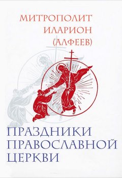 Митрополит Иларион (Алфеев) - Праздники Православной Церкви