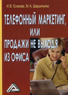 Ирина Есикова - Телефонный маркетинг, или Продажи не выходя из офиса