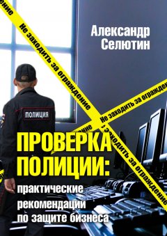 Александр Селютин - Проверка полицией: практические рекомендации по защите бизнеса