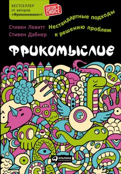 Стивен Левитт - Фрикомыслие. Нестандартные подходы к решению проблем