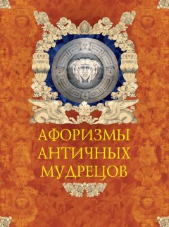 Александр Кожевников - Афоризмы античных мудрецов