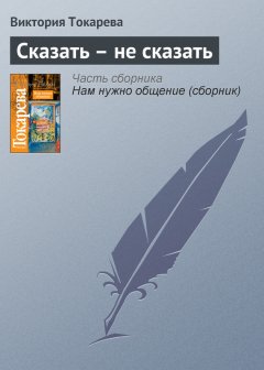 Виктория Токарева - Сказать – не сказать