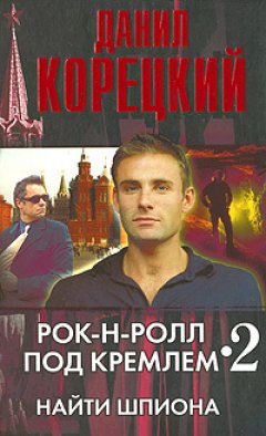 Данил Корецкий - Рок-н-ролл под Кремлем – 2. Найти шпиона