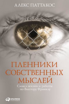 Алекс Паттакос - Пленники собственных мыслей. Смысл жизни и работы по Виктору Франклу