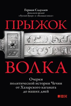 Герман Садулаев - Прыжок волка. Очерки политической истории Чечни от Хазарского каганата до наших дней