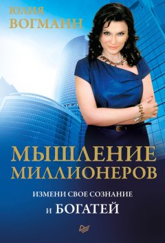 Юлия Вогманн - Мышление миллионеров. Измени свое сознание и богатей