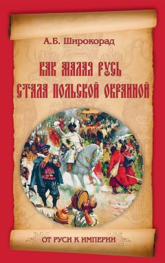 Александр Широкорад - Как Малая Русь стала польской окраиной