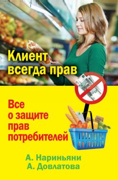 Алена Нариньяни - Клиент всегда прав. Все о защите прав потребителей в России