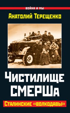 Анатолий Терещенко - Чистилище СМЕРШа. Сталинские «волкодавы»