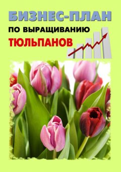 Павел Шешко - Бизнес-план по выращиванию тюльпанов