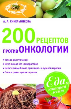 А. Синельникова - 200 рецептов против онкологии