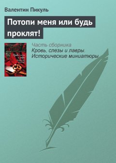 Валентин Пикуль - Потопи меня или будь проклят!