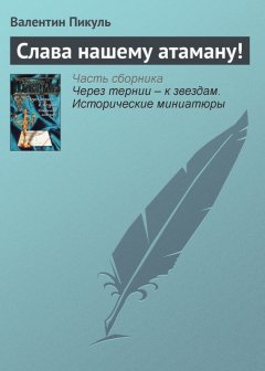 Валентин Пикуль - Слава нашему атаману!