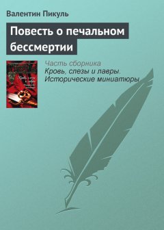 Валентин Пикуль - Повесть о печальном бессмертии