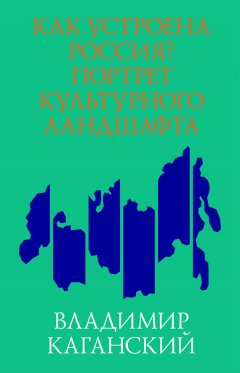 Владимир Каганский - Как устроена Россия? Портрет культурного ландшафта