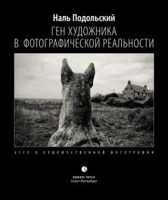 Наль Подольский - Ген художника в фотографической реальности. Эссе о художественной фотографии