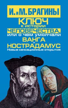 Ирина Брагина - Ключ к истории человечества, или О чем умолчали Ванга и Нострадамус