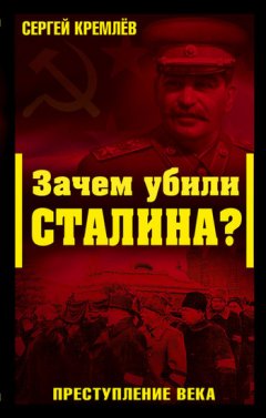 Сергей Кремлев - Зачем убили Сталина? Преступление века